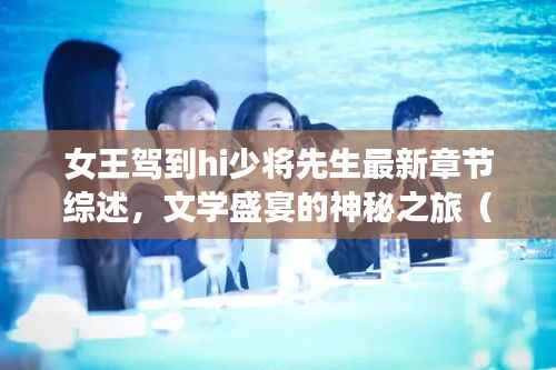女王驾到hi少将先生最新章节综述,文学盛宴的神秘之旅(往年11月14日更新)