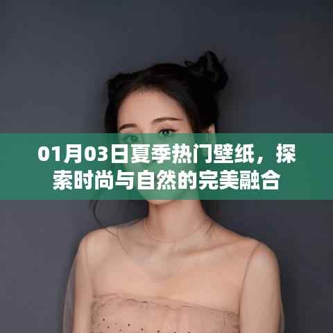 夏季时尚与自然壁纸探索,热门壁纸大放送