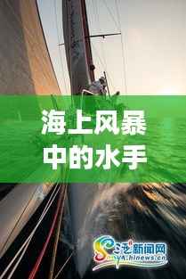 海上风暴中的水手,勇气与智慧的瞬间记录视频