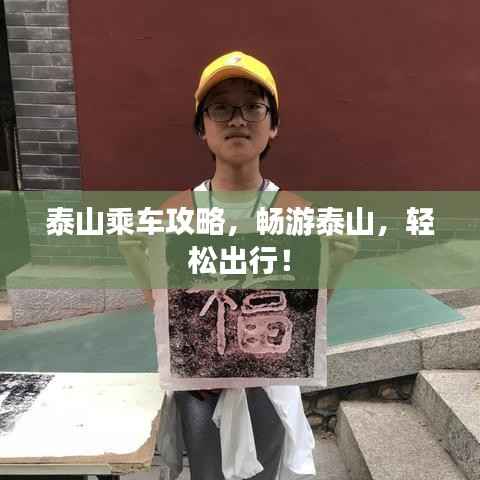 泰山乘车攻略,畅游泰山,轻松出行!