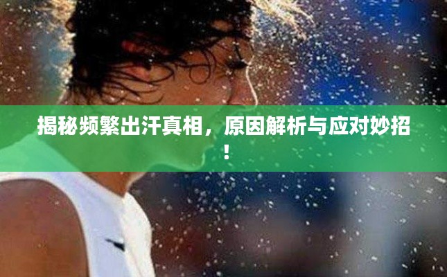 揭秘频繁出汗真相，原因解析与应对妙招！