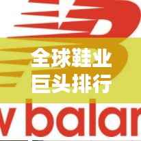 全球鞋业巨头排行榜揭晓，领先企业一览无余！