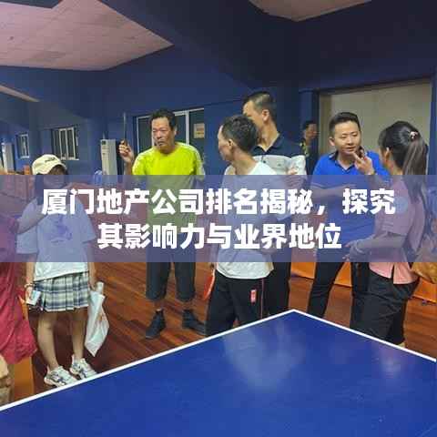 厦门地产公司排名揭秘,探究其影响力与业界地位