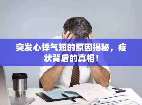 突发心悸气短的原因揭秘,症状背后的真相!
