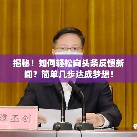 揭秘！如何轻松向头条反馈新闻？简单几步达成梦想！