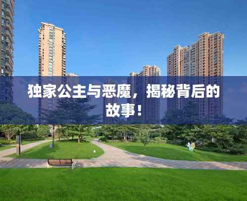 独家公主与恶魔,揭秘背后的故事!