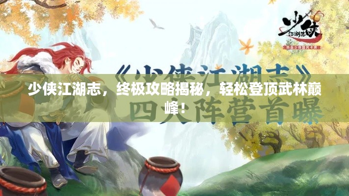 少侠江湖志,终极攻略揭秘,轻松登顶武林巅峰!