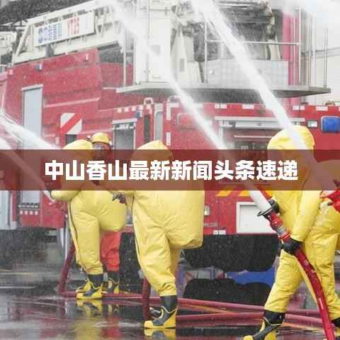 中山香山最新新闻头条速递