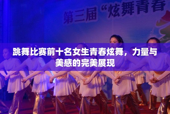 跳舞比赛前十名女生青春炫舞,力量与美感的完美展现