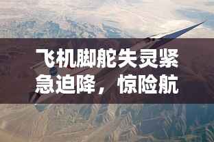 飞机脚舵失灵紧急迫降，惊险航空挑战
