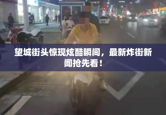 望城街头惊现炫酷瞬间,最新炸街新闻抢先看!
