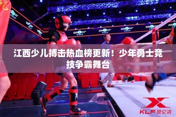 江西少儿搏击热血榜更新!少年勇士竞技争霸舞台