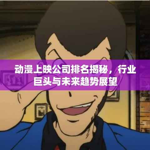 动漫上映公司排名揭秘,行业巨头与未来趋势展望