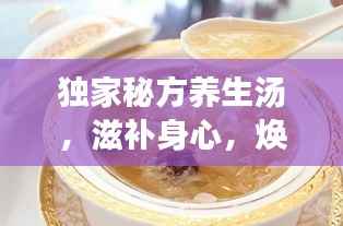 独家秘方养生汤,滋补身心,焕发活力之源